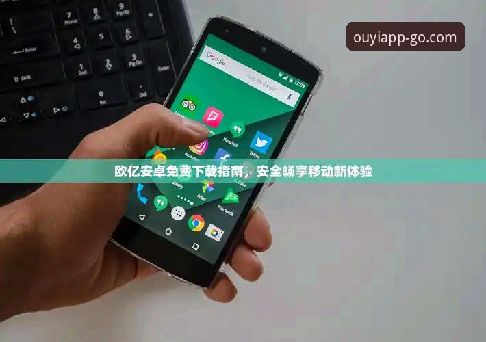 欧亿体育安卓下载与苹果下载全面对比：哪个版本更适合中国用户？
